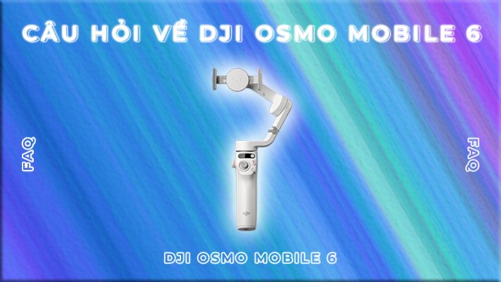 câu hỏi về dji osmo mobile 6